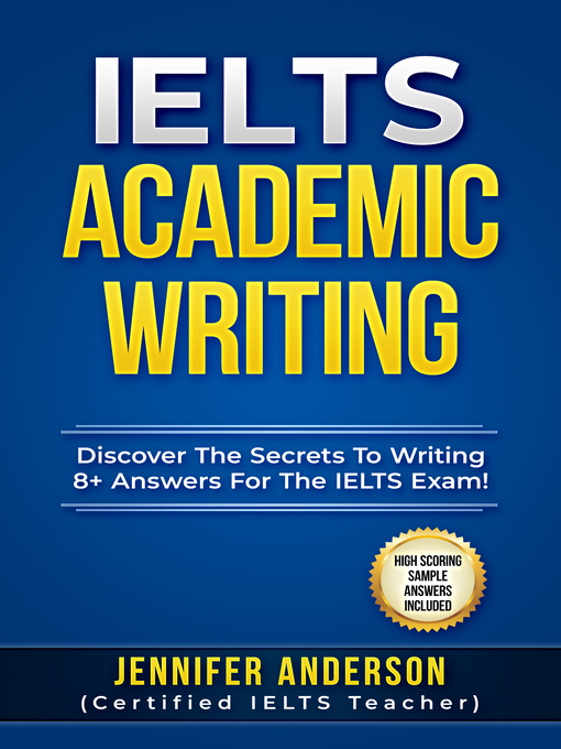 Title details for IELTS Academic Writing--Discover the Secrets to Writing 8+ Answers For the IELTS Exams! (High Scoring Sample Answers Included) by Jennifer Anderson - Wait list